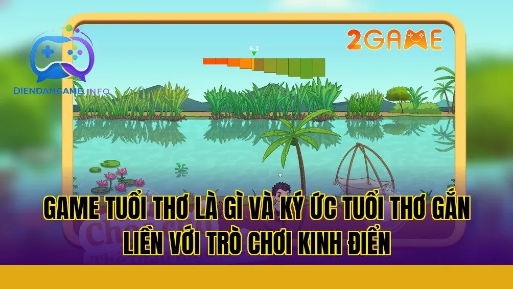 Game tuổi thơ là gì và ký ức tuổi thơ gắn liền với trò chơi kinh điển