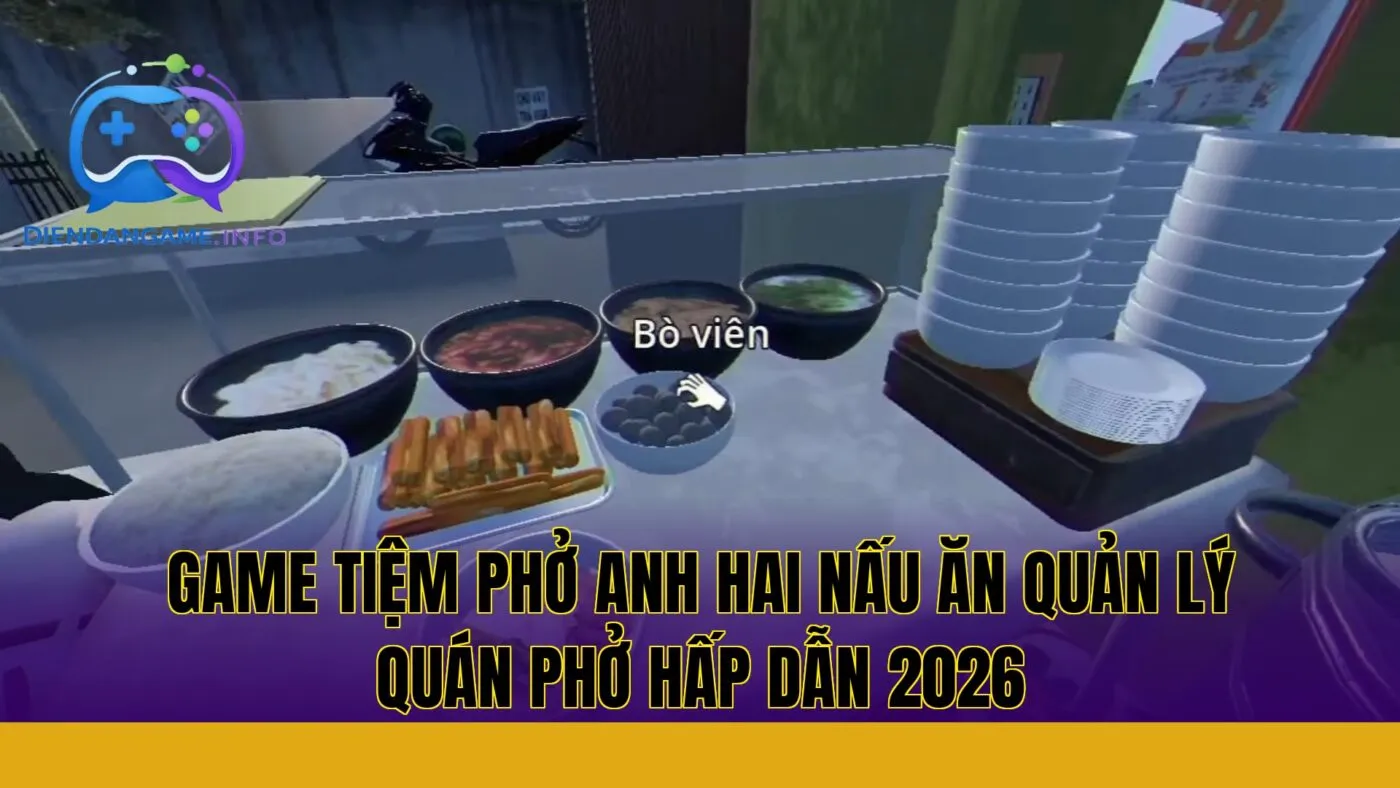 Game Tiệm Phở Anh Hai nấu ăn quản lý quán phở hấp dẫn 2026