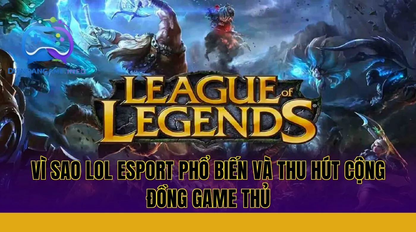 Vì sao LoL esport phổ biến và thu hút cộng đồng game thủ