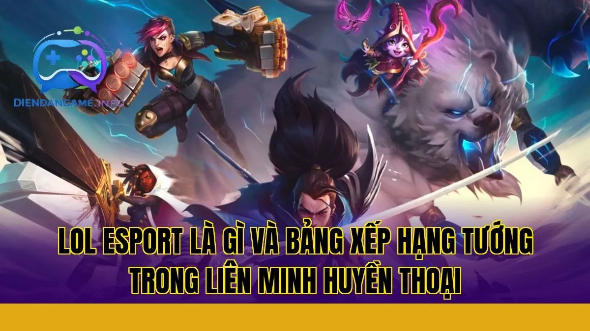 LoL esport là gì và bảng xếp hạng tướng trong Liên Minh Huyền Thoại