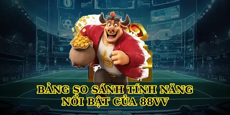 Bảng So Sánh Tính Năng Nổi Bật Của 88vv