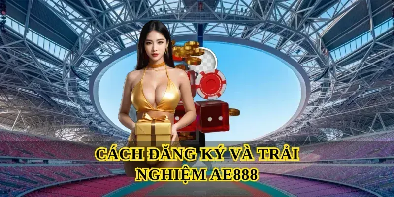 Cách đăng ký và trải nghiệm Ae888