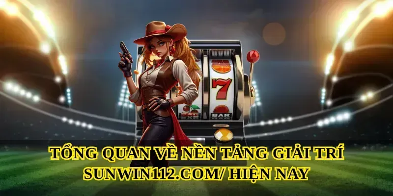 Tổng quan về nền tảng giải trí Sunwin112.com hiện nay